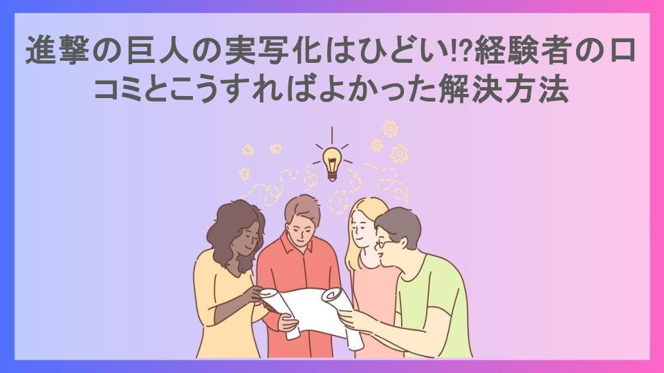 進撃の巨人の実写化はひどい!?経験者の口コミとこうすればよかった解決方法